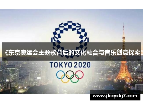 《东京奥运会主题歌背后的文化融合与音乐创意探索》